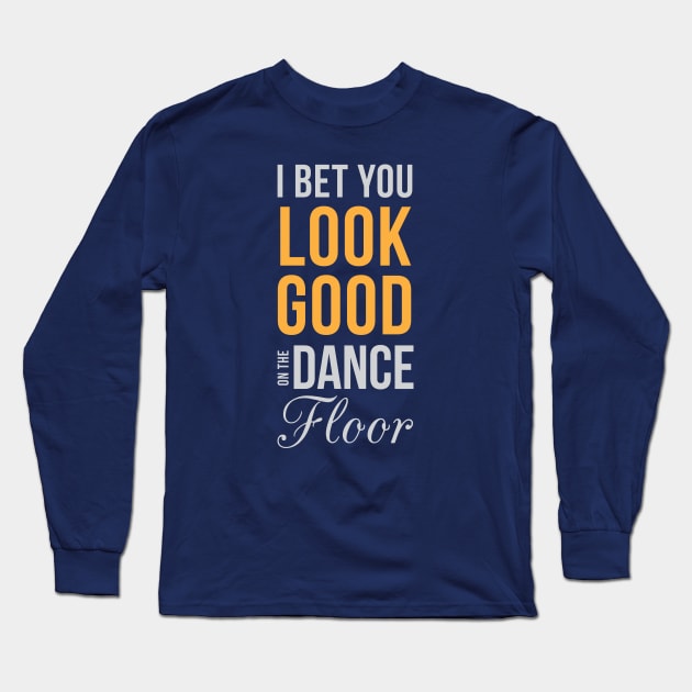 I Bet You Look Good On The Dance Floor Long Sleeve T-Shirt by teegear